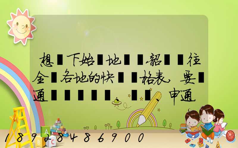 想問下始發地廣東韶關發往全國各地的快遞價格表,要圓通、韻達、申通...